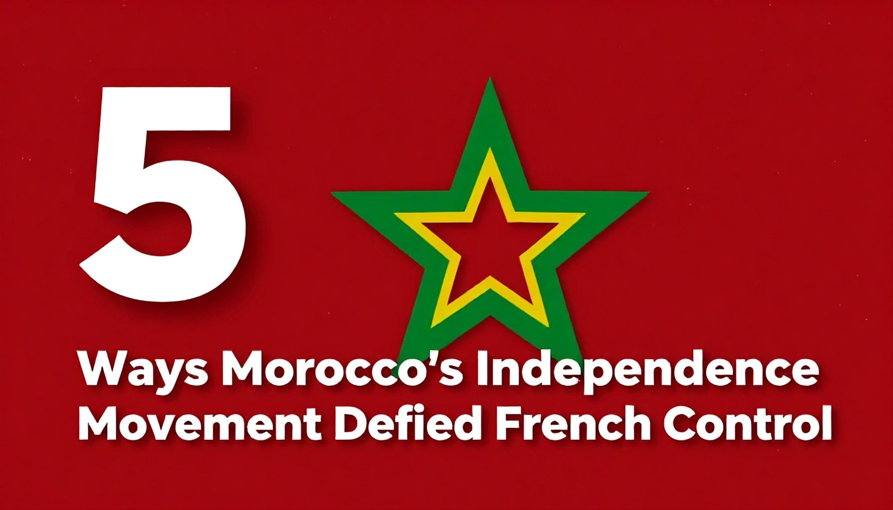 5 Ways Morocco’s Independence Movement Defied French Control*